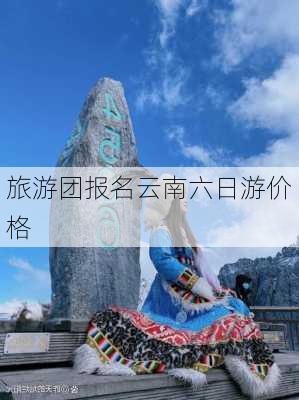 旅游团报名云南六日游价格