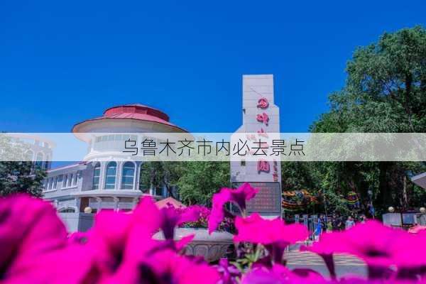 乌鲁木齐市内必去景点