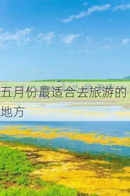 五月份最适合去旅游的地方