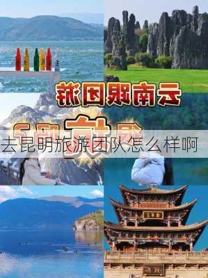 去昆明旅游团队怎么样啊