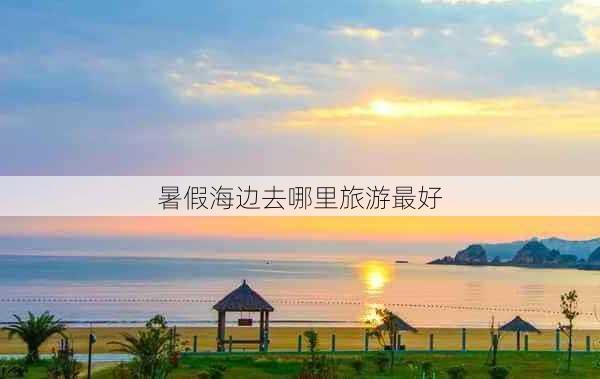 暑假海边去哪里旅游最好