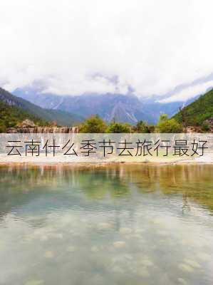 云南什么季节去旅行最好