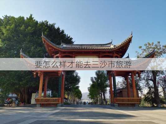 要怎么样才能去三沙市旅游