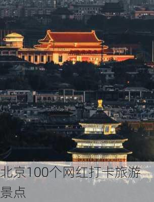 北京100个网红打卡旅游景点