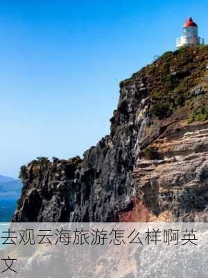 去观云海旅游怎么样啊英文