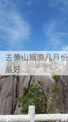 去黄山旅游几月份最好