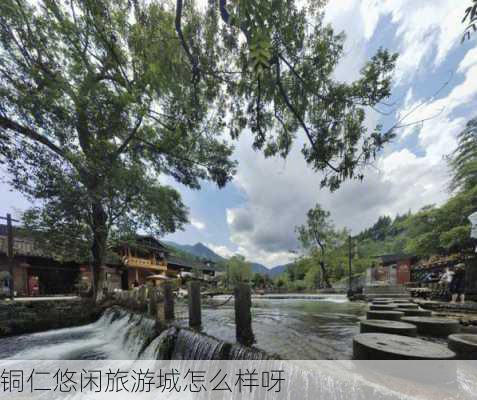 铜仁悠闲旅游城怎么样呀