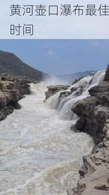 黄河壶口瀑布最佳时间