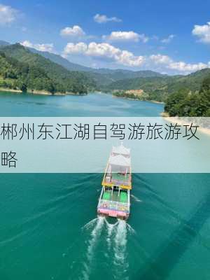 郴州东江湖自驾游旅游攻略