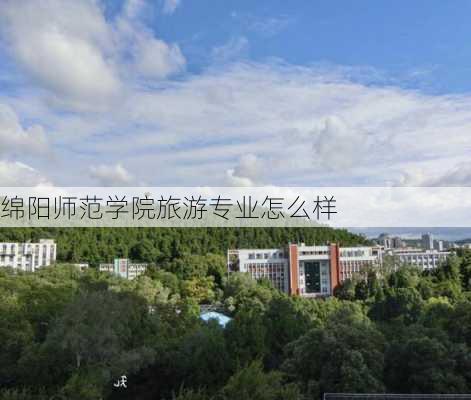 绵阳师范学院旅游专业怎么样