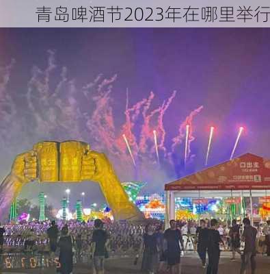 青岛啤酒节2023年在哪里举行