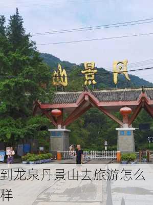 到龙泉丹景山去旅游怎么样