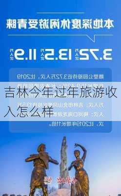 吉林今年过年旅游收入怎么样