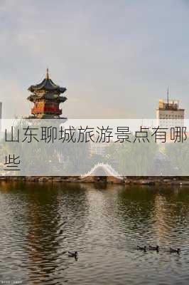 山东聊城旅游景点有哪些