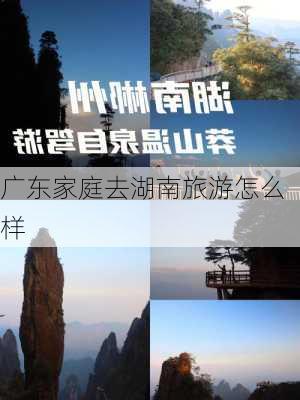 广东家庭去湖南旅游怎么样