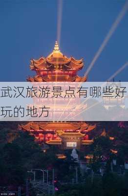 武汉旅游景点有哪些好玩的地方