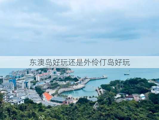 东澳岛好玩还是外伶仃岛好玩