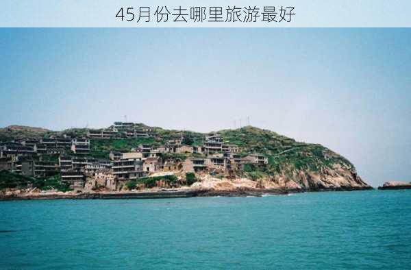 45月份去哪里旅游最好