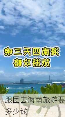 跟团去海南旅游要多少钱