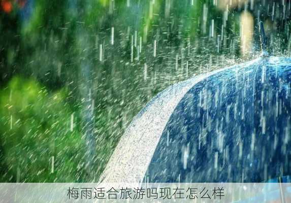 梅雨适合旅游吗现在怎么样