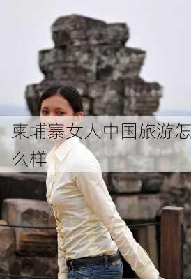 柬埔寨女人中国旅游怎么样