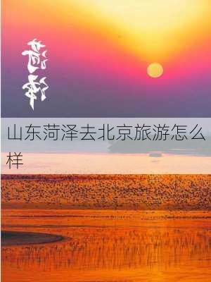 山东菏泽去北京旅游怎么样