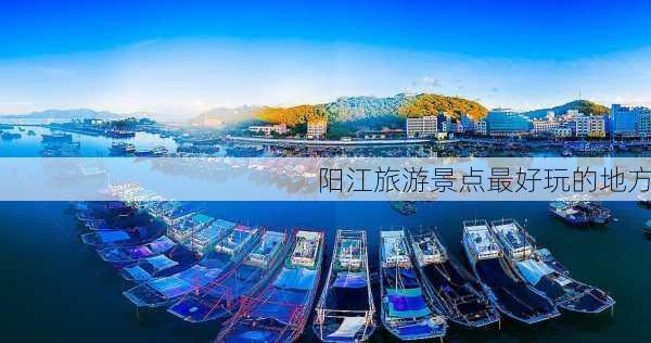 阳江旅游景点最好玩的地方