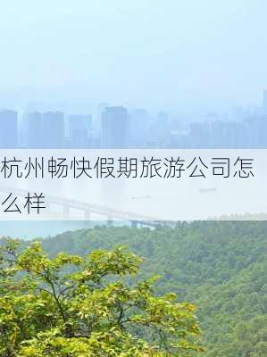 杭州畅快假期旅游公司怎么样