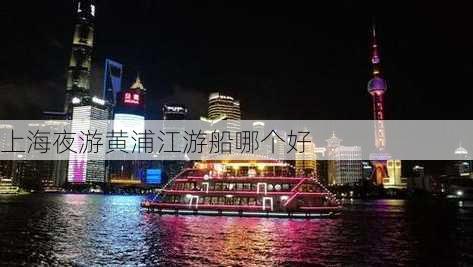 上海夜游黄浦江游船哪个好