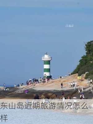 东山岛近期旅游情况怎么样