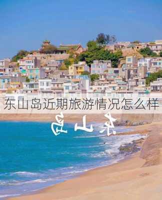 东山岛近期旅游情况怎么样