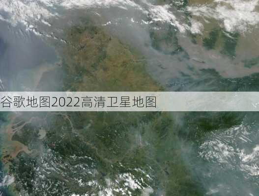 谷歌地图2022高清卫星地图