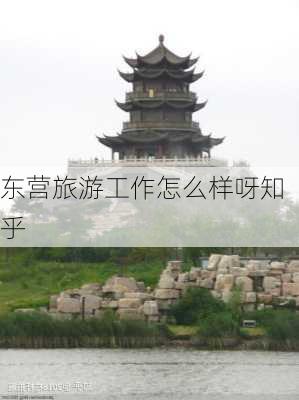 东营旅游工作怎么样呀知乎