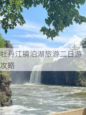 牡丹江镜泊湖旅游二日游攻略