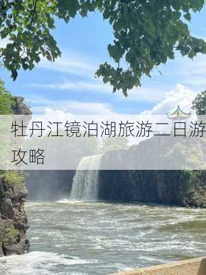 牡丹江镜泊湖旅游二日游攻略