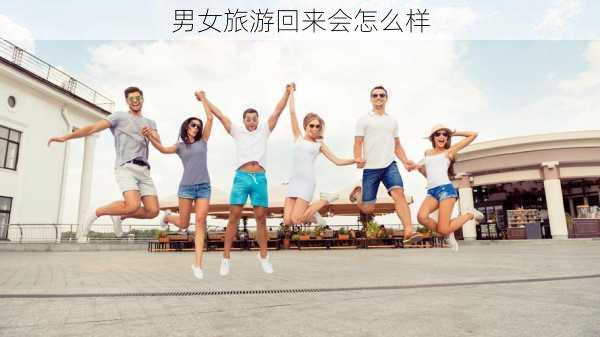 男女旅游回来会怎么样