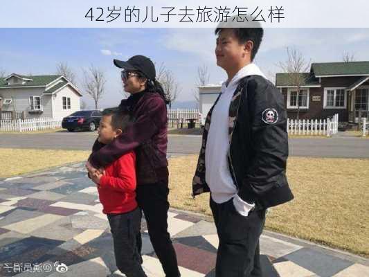 42岁的儿子去旅游怎么样