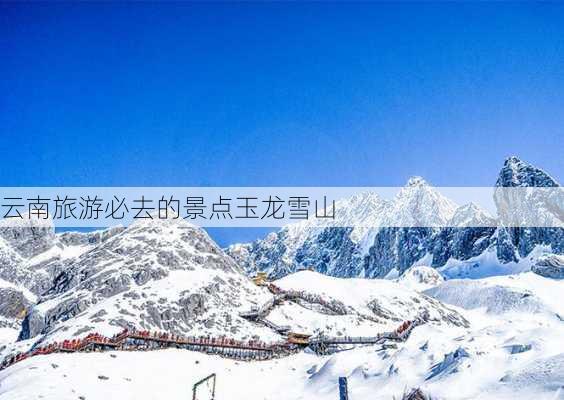 云南旅游必去的景点玉龙雪山