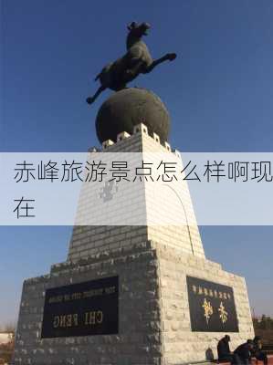 赤峰旅游景点怎么样啊现在