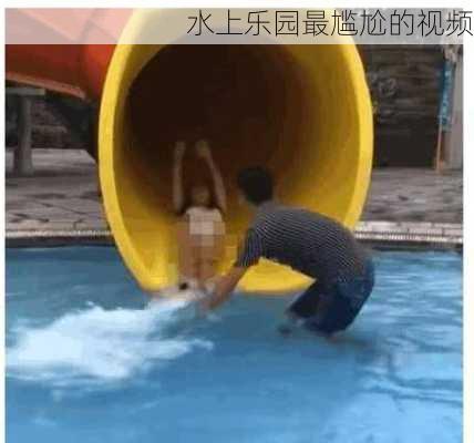 水上乐园最尴尬的视频