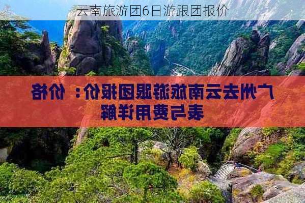 云南旅游团6日游跟团报价