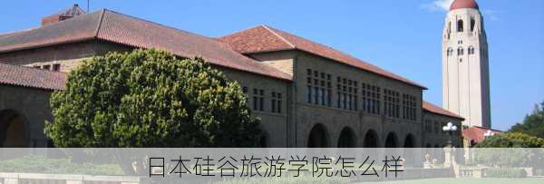 日本硅谷旅游学院怎么样